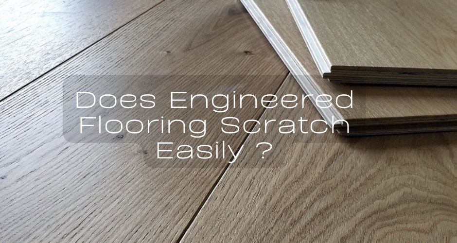 Does engineered flooring scratch