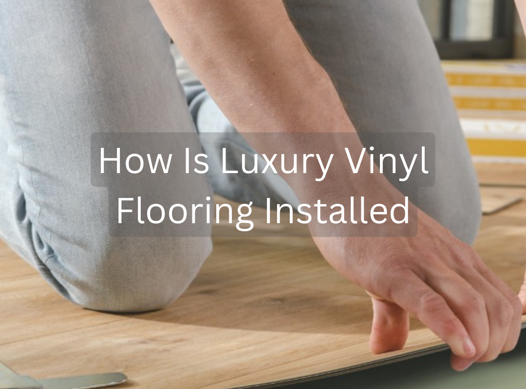 How Is Luxury Vinyl Flooring Installed