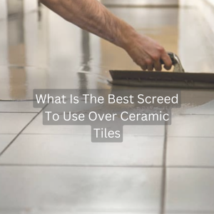What Screed Is Best Over Ceramic Tiles?