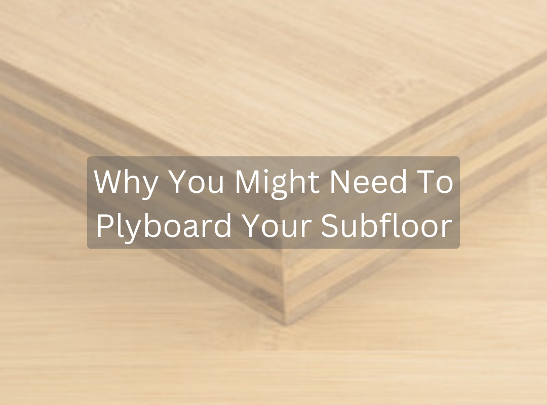 Why You Might Need To Plyboard Your Subfloor