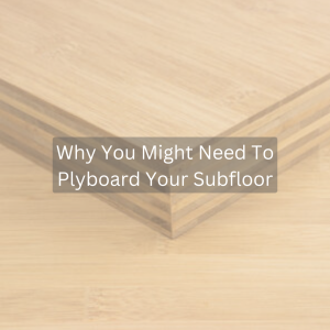 Why You Might Need To Plyboard Your Subfloor