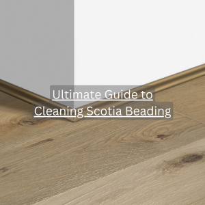 Ultimate Guide to Cleaning Scotia Beading